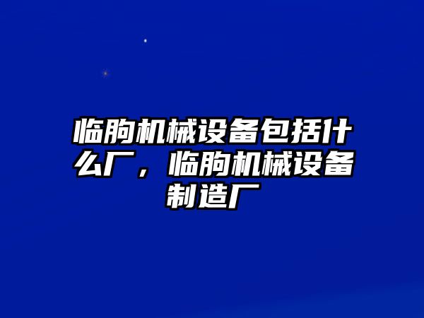 臨朐機械設備包括什么廠，臨朐機械設備制造廠