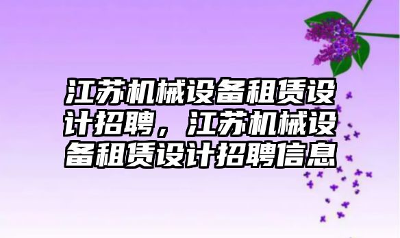 江蘇機械設備租賃設計招聘，江蘇機械設備租賃設計招聘信息