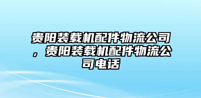 貴陽裝載機(jī)配件物流公司，貴陽裝載機(jī)配件物流公司電話