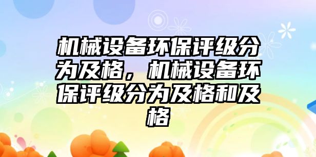 機械設備環保評級分為及格，機械設備環保評級分為及格和及格