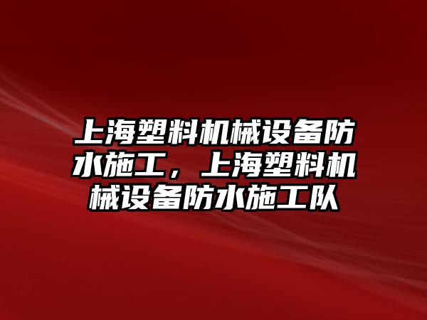 上海塑料機械設備防水施工，上海塑料機械設備防水施工隊