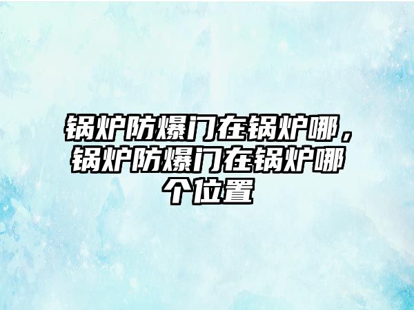 鍋爐防爆門(mén)在鍋爐哪，鍋爐防爆門(mén)在鍋爐哪個(gè)位置