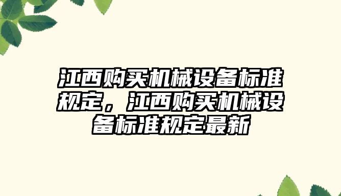 江西購買機械設(shè)備標(biāo)準規(guī)定，江西購買機械設(shè)備標(biāo)準規(guī)定最新