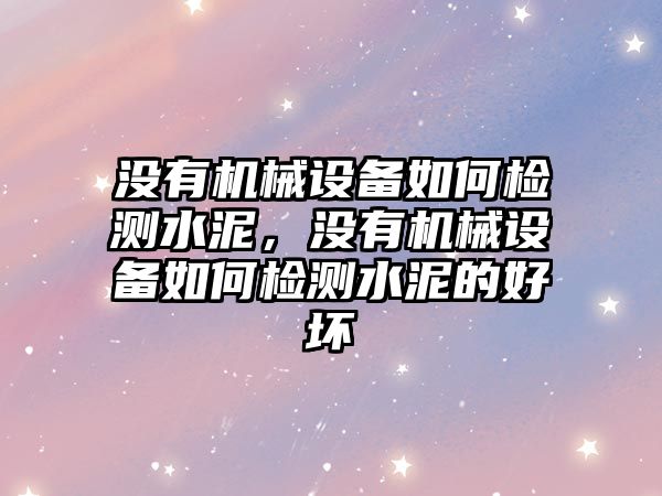 沒有機械設備如何檢測水泥，沒有機械設備如何檢測水泥的好壞