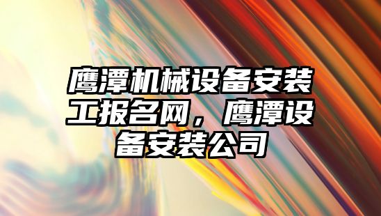 鷹潭機械設備安裝工報名網，鷹潭設備安裝公司