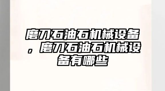 磨刀石油石機械設備，磨刀石油石機械設備有哪些