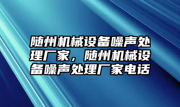 隨州機械設備噪聲處理廠家，隨州機械設備噪聲處理廠家電話