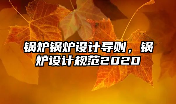 鍋爐鍋爐設計導則，鍋爐設計規范2020