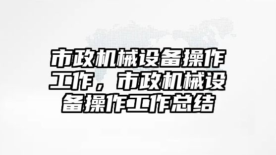 市政機械設備操作工作，市政機械設備操作工作總結