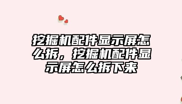 挖掘機配件顯示屏怎么拆，挖掘機配件顯示屏怎么拆下來