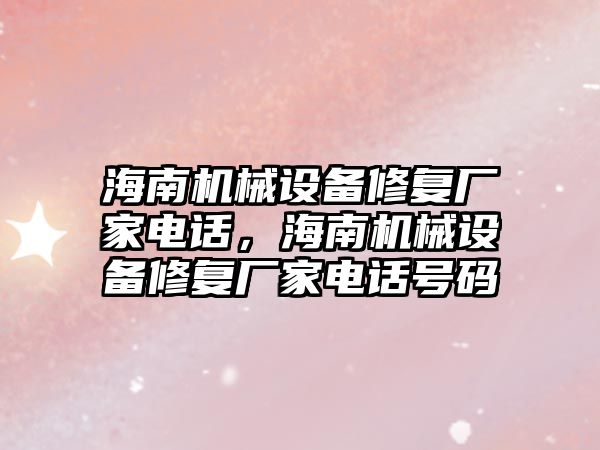 海南機械設備修復廠家電話，海南機械設備修復廠家電話號碼