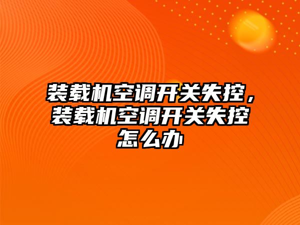 裝載機空調開關失控，裝載機空調開關失控怎么辦