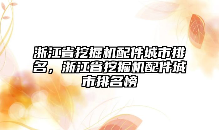 浙江省挖掘機配件城市排名，浙江省挖掘機配件城市排名榜