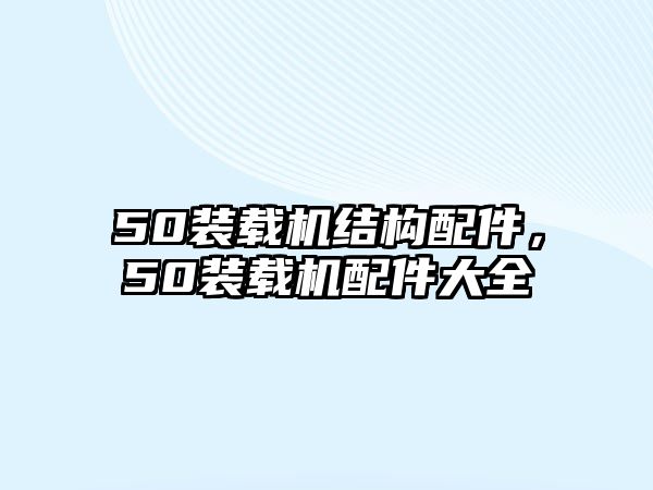 50裝載機(jī)結(jié)構(gòu)配件，50裝載機(jī)配件大全