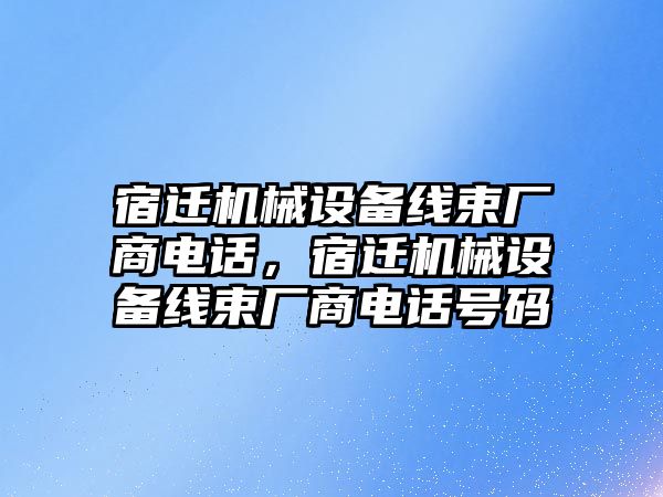 宿遷機械設備線束廠商電話，宿遷機械設備線束廠商電話號碼