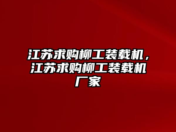 江蘇求購柳工裝載機，江蘇求購柳工裝載機廠家