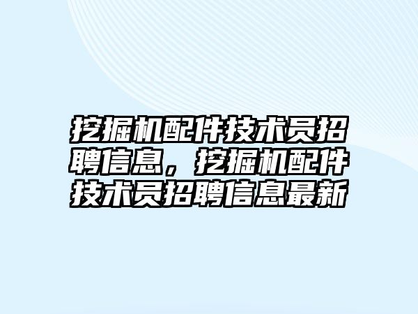 挖掘機配件技術員招聘信息，挖掘機配件技術員招聘信息最新