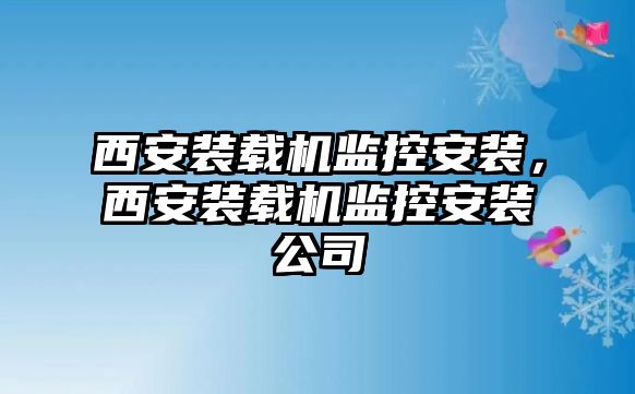 西安裝載機監(jiān)控安裝，西安裝載機監(jiān)控安裝公司