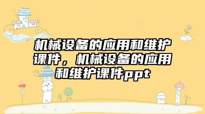 機械設備的應用和維護課件，機械設備的應用和維護課件ppt