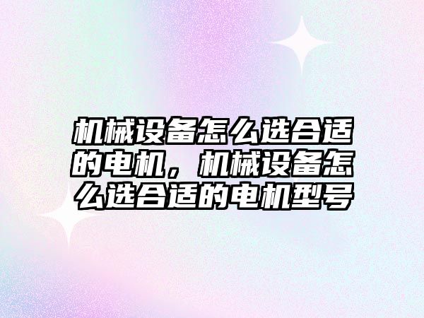 機械設備怎么選合適的電機，機械設備怎么選合適的電機型號