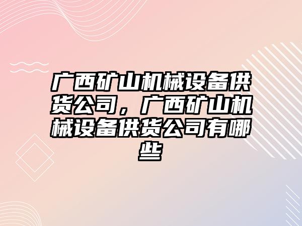 廣西礦山機(jī)械設(shè)備供貨公司，廣西礦山機(jī)械設(shè)備供貨公司有哪些