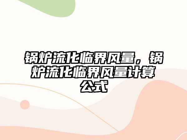 鍋爐流化臨界風(fēng)量，鍋爐流化臨界風(fēng)量計算公式