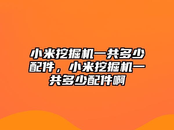 小米挖掘機一共多少配件，小米挖掘機一共多少配件啊