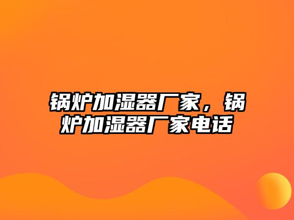 鍋爐加濕器廠家，鍋爐加濕器廠家電話(huà)