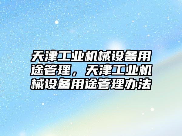 天津工業機械設備用途管理，天津工業機械設備用途管理辦法