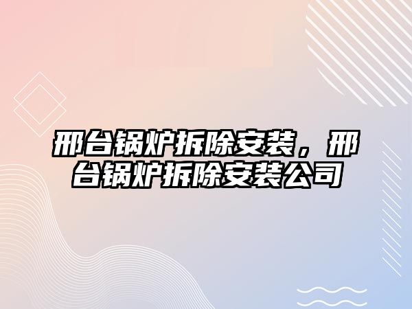 邢臺鍋爐拆除安裝，邢臺鍋爐拆除安裝公司