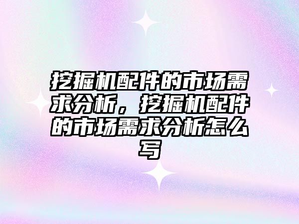 挖掘機配件的市場需求分析，挖掘機配件的市場需求分析怎么寫