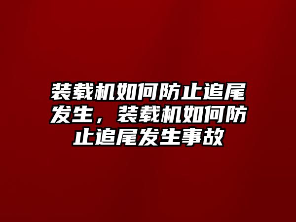 裝載機如何防止追尾發生，裝載機如何防止追尾發生事故