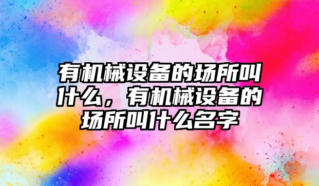 有機械設備的場所叫什么，有機械設備的場所叫什么名字