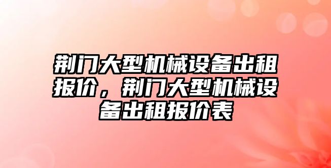 荊門大型機械設備出租報價，荊門大型機械設備出租報價表