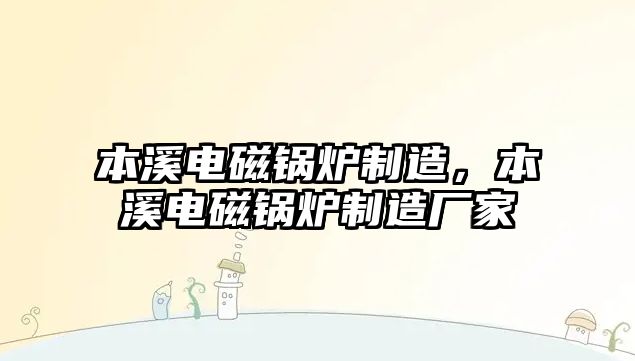 本溪電磁鍋爐制造，本溪電磁鍋爐制造廠家