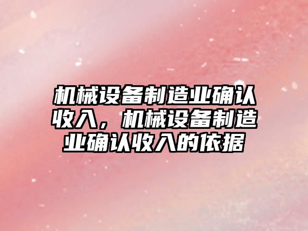 機械設備制造業確認收入，機械設備制造業確認收入的依據