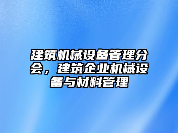 建筑機械設備管理分會，建筑企業機械設備與材料管理