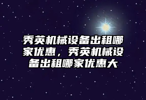 秀英機械設備出租哪家優惠，秀英機械設備出租哪家優惠大