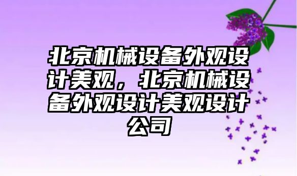 北京機械設備外觀設計美觀，北京機械設備外觀設計美觀設計公司