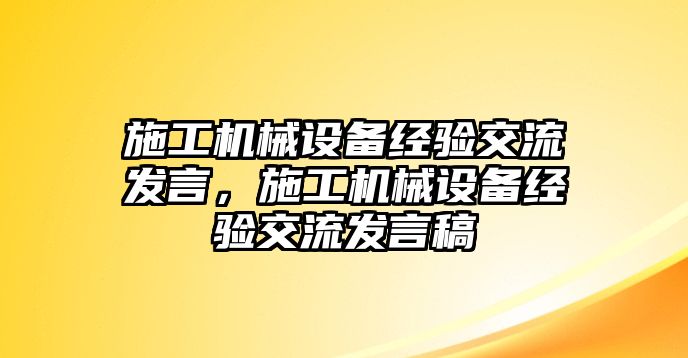 施工機械設備經(jīng)驗交流發(fā)言，施工機械設備經(jīng)驗交流發(fā)言稿