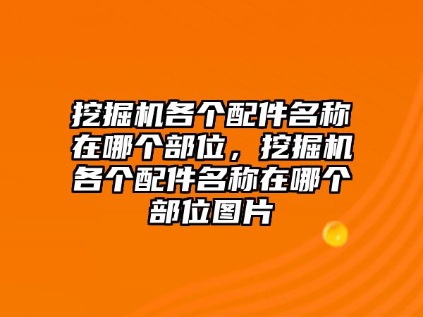 挖掘機(jī)各個(gè)配件名稱在哪個(gè)部位，挖掘機(jī)各個(gè)配件名稱在哪個(gè)部位圖片