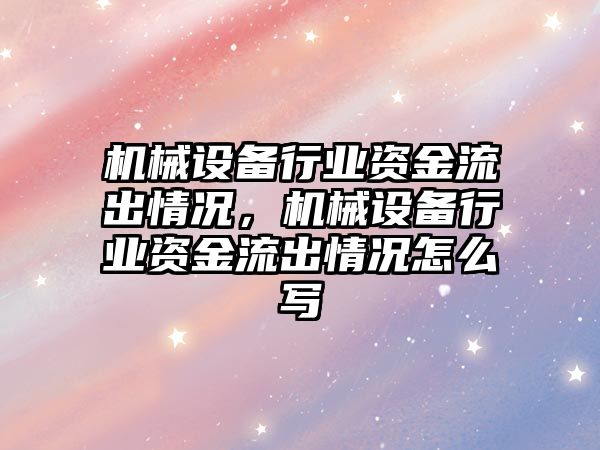 機械設備行業資金流出情況，機械設備行業資金流出情況怎么寫