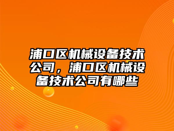 浦口區(qū)機械設備技術公司，浦口區(qū)機械設備技術公司有哪些