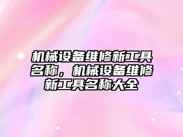 機械設備維修新工具名稱，機械設備維修新工具名稱大全