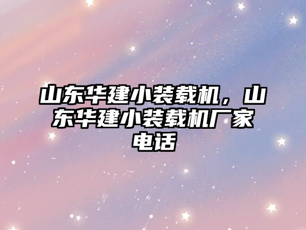 山東華建小裝載機，山東華建小裝載機廠家電話