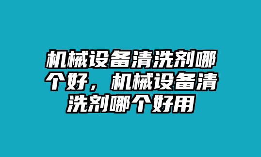 機(jī)械設(shè)備清洗劑哪個好，機(jī)械設(shè)備清洗劑哪個好用