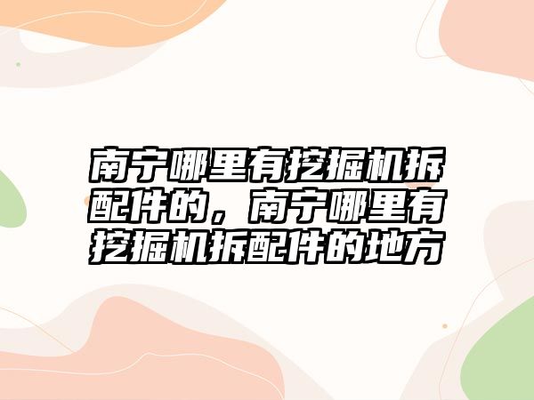 南寧哪里有挖掘機拆配件的，南寧哪里有挖掘機拆配件的地方