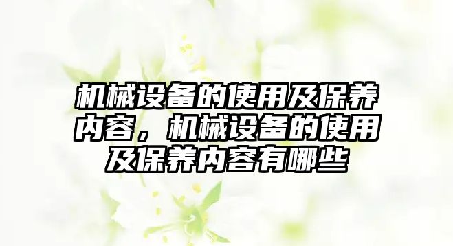 機械設備的使用及保養內容，機械設備的使用及保養內容有哪些