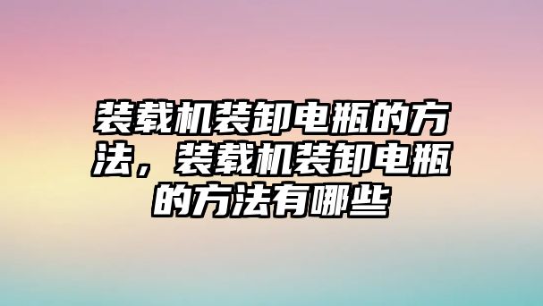 裝載機裝卸電瓶的方法，裝載機裝卸電瓶的方法有哪些