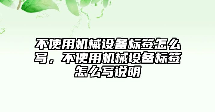 不使用機械設備標簽怎么寫，不使用機械設備標簽怎么寫說明